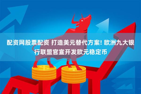 配资网股票配资 打造美元替代方案! 欧洲九大银行联盟官宣开发欧元稳定币