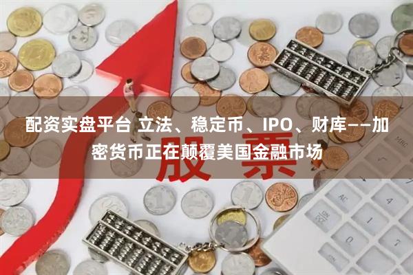 配资实盘平台 立法、稳定币、IPO、财库——加密货币正在颠覆美国金融市场