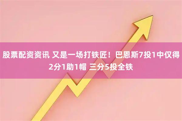股票配资资讯 又是一场打铁匠！巴恩斯7投1中仅得2分1助1帽 三分5投全铁