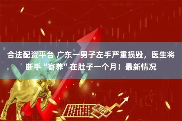合法配资平台 广东一男子左手严重损毁,医生将断手“寄养”在肚子一个月!最新情况