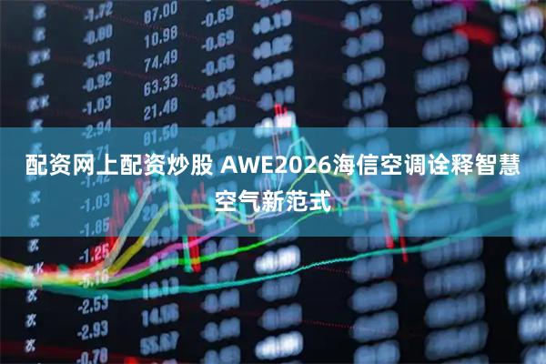 配资网上配资炒股 AWE2026海信空调诠释智慧空气新范式