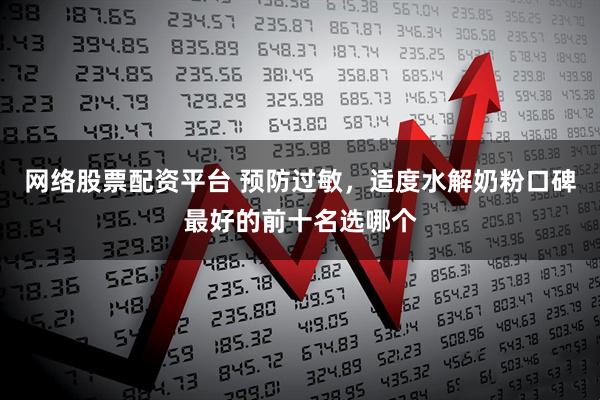 网络股票配资平台 预防过敏,适度水解奶粉口碑最好的前十名选哪个