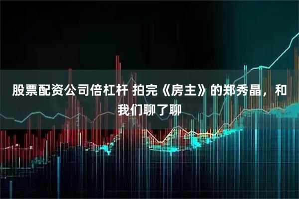股票配资公司倍杠杆 拍完《房主》的郑秀晶，和我们聊了聊