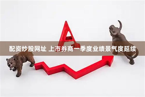 配资炒股网址 上市券商一季度业绩景气度延续