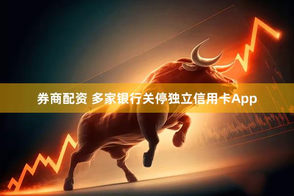 券商配资 多家银行关停独立信用卡App