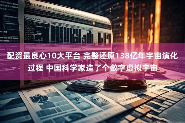 配资最良心10大平台 完整还原138亿年宇宙演化过程 中国科学家造了个数字虚拟宇宙