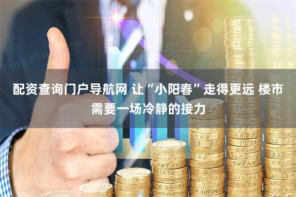 配资查询门户导航网 让“小阳春”走得更远 楼市需要一场冷静的接力