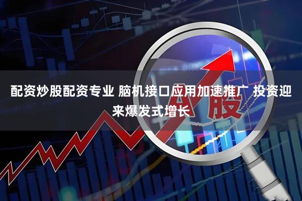 配资炒股配资专业 脑机接口应用加速推广 投资迎来爆发式增长